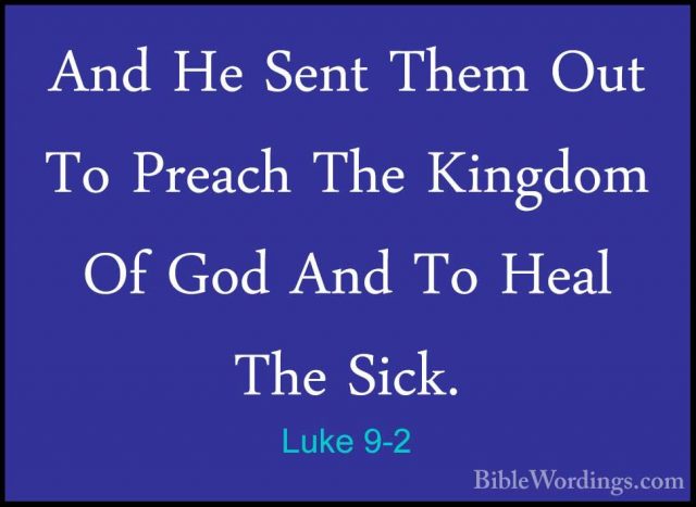 Luke 9-2 - And He Sent Them Out To Preach The Kingdom Of God AndAnd He Sent Them Out To Preach The Kingdom Of God And To Heal The Sick. 