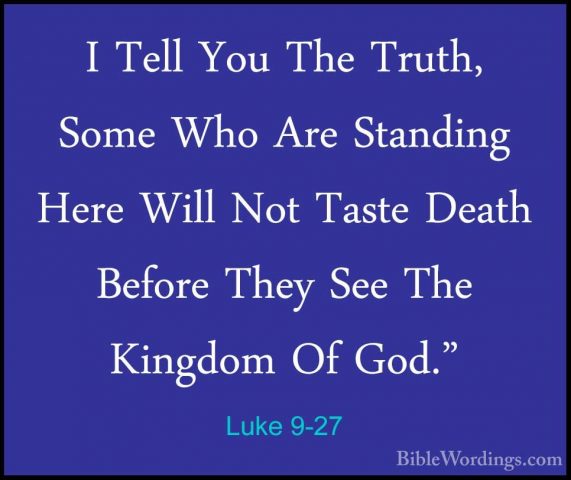 Luke 9-27 - I Tell You The Truth, Some Who Are Standing Here WillI Tell You The Truth, Some Who Are Standing Here Will Not Taste Death Before They See The Kingdom Of God." 