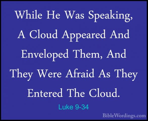 Luke 9-34 - While He Was Speaking, A Cloud Appeared And EnvelopedWhile He Was Speaking, A Cloud Appeared And Enveloped Them, And They Were Afraid As They Entered The Cloud. 