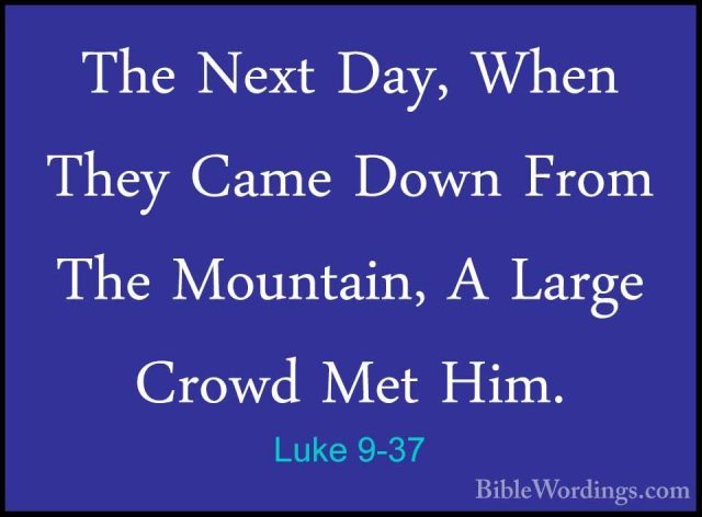 Luke 9-37 - The Next Day, When They Came Down From The Mountain,The Next Day, When They Came Down From The Mountain, A Large Crowd Met Him. 
