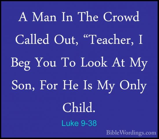 Luke 9-38 - A Man In The Crowd Called Out, "Teacher, I Beg You ToA Man In The Crowd Called Out, "Teacher, I Beg You To Look At My Son, For He Is My Only Child. 