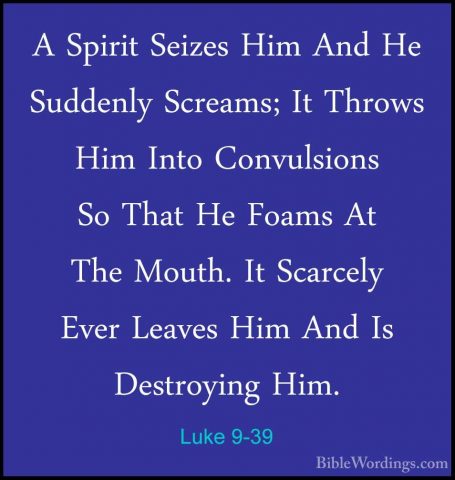 Luke 9-39 - A Spirit Seizes Him And He Suddenly Screams; It ThrowA Spirit Seizes Him And He Suddenly Screams; It Throws Him Into Convulsions So That He Foams At The Mouth. It Scarcely Ever Leaves Him And Is Destroying Him. 