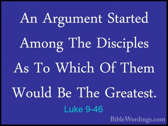 Luke 9-46 - An Argument Started Among The Disciples As To Which OAn Argument Started Among The Disciples As To Which Of Them Would Be The Greatest. 