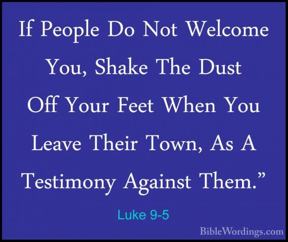 Luke 9-5 - If People Do Not Welcome You, Shake The Dust Off YourIf People Do Not Welcome You, Shake The Dust Off Your Feet When You Leave Their Town, As A Testimony Against Them." 