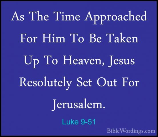 Luke 9-51 - As The Time Approached For Him To Be Taken Up To HeavAs The Time Approached For Him To Be Taken Up To Heaven, Jesus Resolutely Set Out For Jerusalem. 