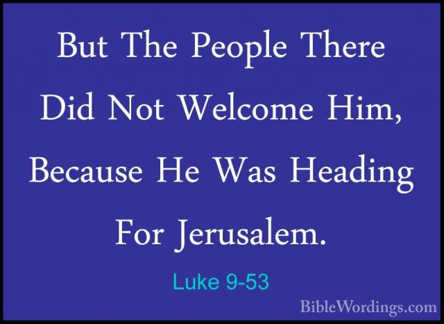 Luke 9-53 - But The People There Did Not Welcome Him, Because HeBut The People There Did Not Welcome Him, Because He Was Heading For Jerusalem. 