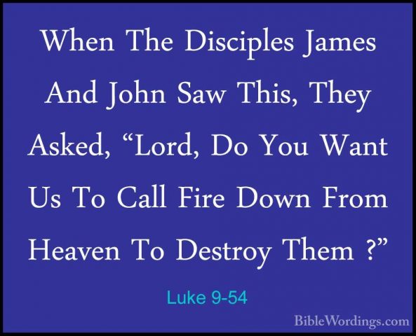 Luke 9-54 - When The Disciples James And John Saw This, They AskeWhen The Disciples James And John Saw This, They Asked, "Lord, Do You Want Us To Call Fire Down From Heaven To Destroy Them ?" 