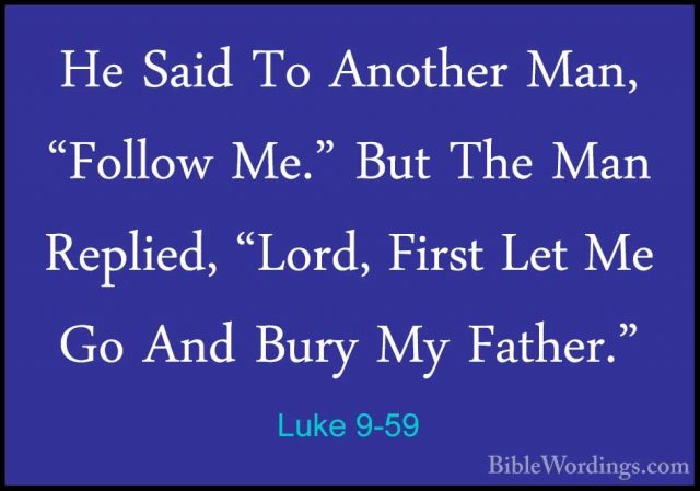 Luke 9-59 - He Said To Another Man, "Follow Me." But The Man ReplHe Said To Another Man, "Follow Me." But The Man Replied, "Lord, First Let Me Go And Bury My Father." 