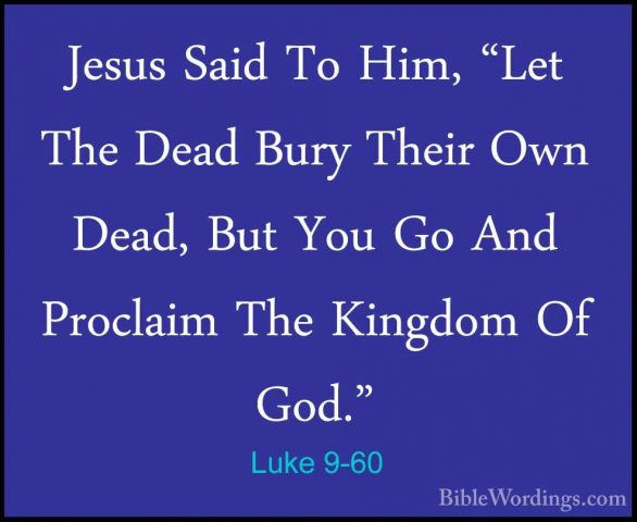 Luke 9-60 - Jesus Said To Him, "Let The Dead Bury Their Own Dead,Jesus Said To Him, "Let The Dead Bury Their Own Dead, But You Go And Proclaim The Kingdom Of God." 