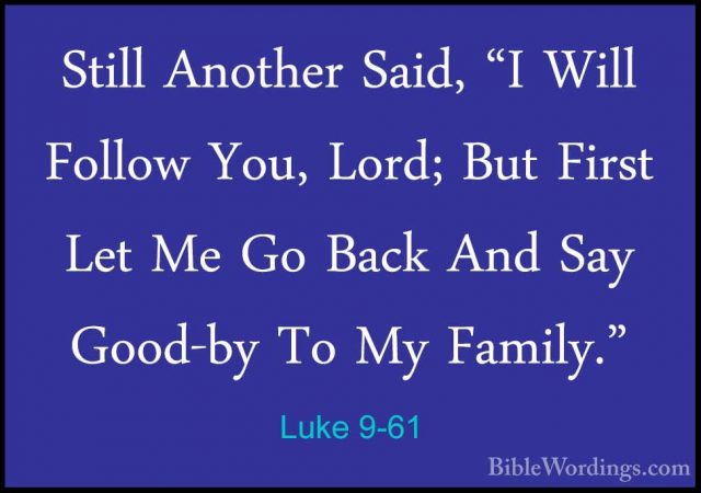Luke 9-61 - Still Another Said, "I Will Follow You, Lord; But FirStill Another Said, "I Will Follow You, Lord; But First Let Me Go Back And Say Good-by To My Family." 