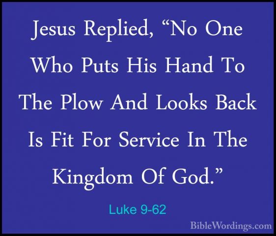 Luke 9-62 - Jesus Replied, "No One Who Puts His Hand To The PlowJesus Replied, "No One Who Puts His Hand To The Plow And Looks Back Is Fit For Service In The Kingdom Of God."