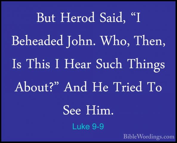 Luke 9-9 - But Herod Said, "I Beheaded John. Who, Then, Is This IBut Herod Said, "I Beheaded John. Who, Then, Is This I Hear Such Things About?" And He Tried To See Him. 