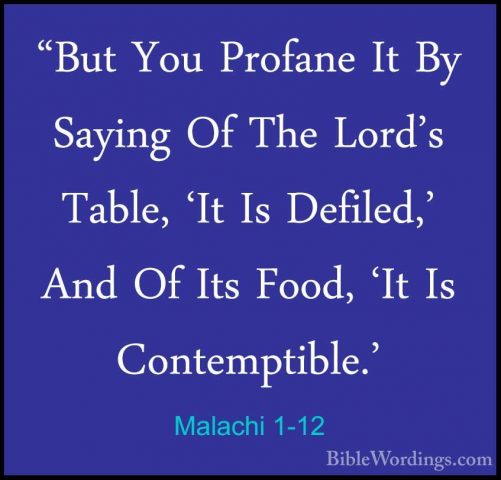 Malachi 1-12 - "But You Profane It By Saying Of The Lord's Table,"But You Profane It By Saying Of The Lord's Table, 'It Is Defiled,' And Of Its Food, 'It Is Contemptible.' 