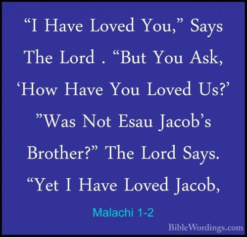 Malachi 1-2 - "I Have Loved You," Says The Lord . "But You Ask, '"I Have Loved You," Says The Lord . "But You Ask, 'How Have You Loved Us?' "Was Not Esau Jacob's Brother?" The Lord Says. "Yet I Have Loved Jacob, 