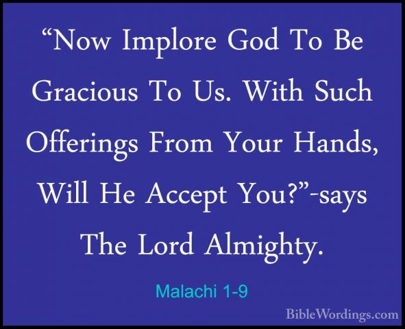 Malachi 1-9 - "Now Implore God To Be Gracious To Us. With Such Of"Now Implore God To Be Gracious To Us. With Such Offerings From Your Hands, Will He Accept You?"-says The Lord Almighty. 