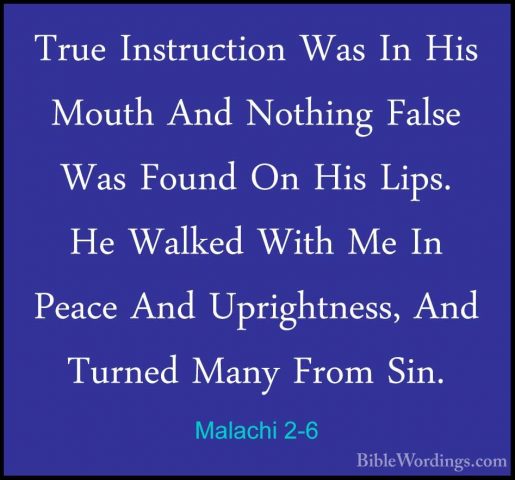 Malachi 2-6 - True Instruction Was In His Mouth And Nothing FalseTrue Instruction Was In His Mouth And Nothing False Was Found On His Lips. He Walked With Me In Peace And Uprightness, And Turned Many From Sin. 
