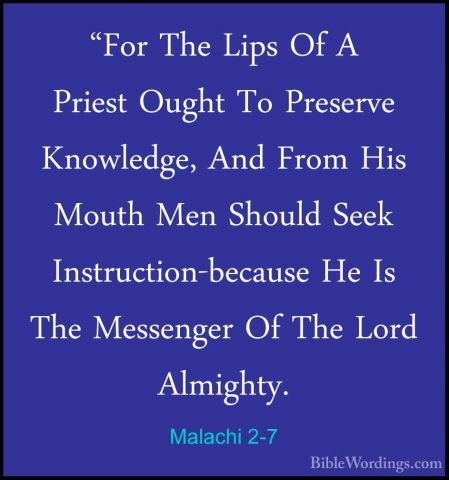 Malachi 2-7 - "For The Lips Of A Priest Ought To Preserve Knowled"For The Lips Of A Priest Ought To Preserve Knowledge, And From His Mouth Men Should Seek Instruction-because He Is The Messenger Of The Lord Almighty. 