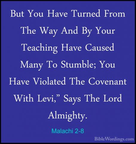 Malachi 2-8 - But You Have Turned From The Way And By Your TeachiBut You Have Turned From The Way And By Your Teaching Have Caused Many To Stumble; You Have Violated The Covenant With Levi," Says The Lord Almighty. 