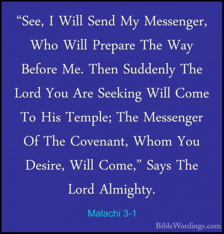 Malachi 3-1 - "See, I Will Send My Messenger, Who Will Prepare Th"See, I Will Send My Messenger, Who Will Prepare The Way Before Me. Then Suddenly The Lord You Are Seeking Will Come To His Temple; The Messenger Of The Covenant, Whom You Desire, Will Come," Says The Lord Almighty. 