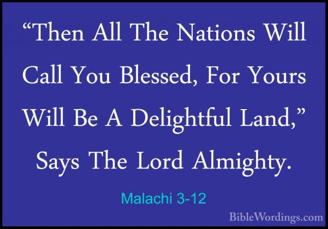 Malachi 3-12 - "Then All The Nations Will Call You Blessed, For Y"Then All The Nations Will Call You Blessed, For Yours Will Be A Delightful Land," Says The Lord Almighty. 
