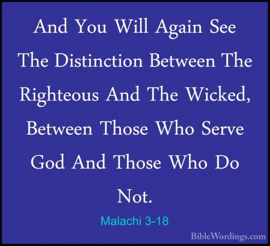 Malachi 3-18 - And You Will Again See The Distinction Between TheAnd You Will Again See The Distinction Between The Righteous And The Wicked, Between Those Who Serve God And Those Who Do Not.