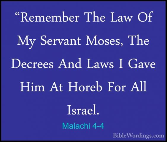 Malachi 4-4 - "Remember The Law Of My Servant Moses, The Decrees"Remember The Law Of My Servant Moses, The Decrees And Laws I Gave Him At Horeb For All Israel. 