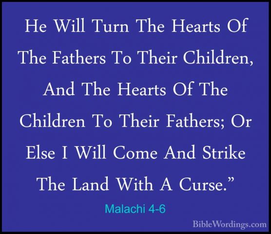 Malachi 4-6 - He Will Turn The Hearts Of The Fathers To Their ChiHe Will Turn The Hearts Of The Fathers To Their Children, And The Hearts Of The Children To Their Fathers; Or Else I Will Come And Strike The Land With A Curse."
