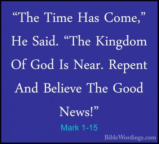 Mark 1-15 - "The Time Has Come," He Said. "The Kingdom Of God Is"The Time Has Come," He Said. "The Kingdom Of God Is Near. Repent And Believe The Good News!" 