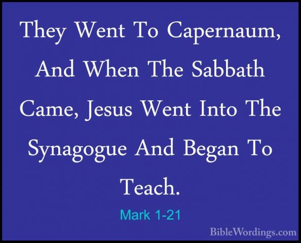 Mark 1-21 - They Went To Capernaum, And When The Sabbath Came, JeThey Went To Capernaum, And When The Sabbath Came, Jesus Went Into The Synagogue And Began To Teach. 