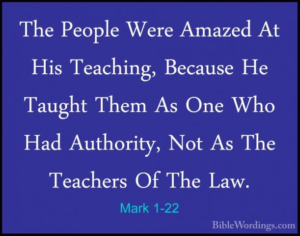 Mark 1-22 - The People Were Amazed At His Teaching, Because He TaThe People Were Amazed At His Teaching, Because He Taught Them As One Who Had Authority, Not As The Teachers Of The Law. 