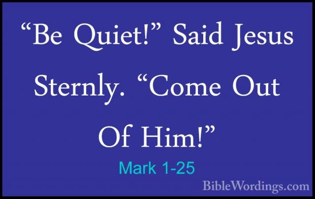 Mark 1-25 - "Be Quiet!" Said Jesus Sternly. "Come Out Of Him!""Be Quiet!" Said Jesus Sternly. "Come Out Of Him!" 