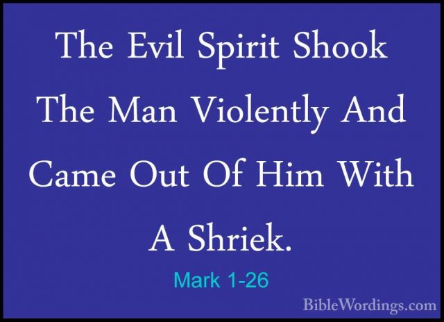 Mark 1-26 - The Evil Spirit Shook The Man Violently And Came OutThe Evil Spirit Shook The Man Violently And Came Out Of Him With A Shriek. 