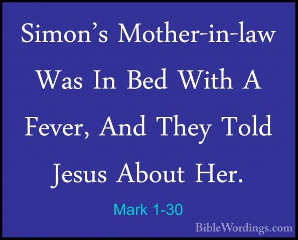 Mark 1-30 - Simon's Mother-in-law Was In Bed With A Fever, And ThSimon's Mother-in-law Was In Bed With A Fever, And They Told Jesus About Her. 