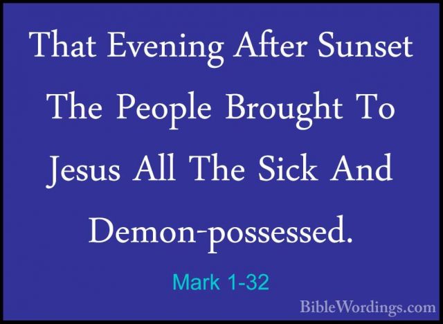Mark 1-32 - That Evening After Sunset The People Brought To JesusThat Evening After Sunset The People Brought To Jesus All The Sick And Demon-possessed. 