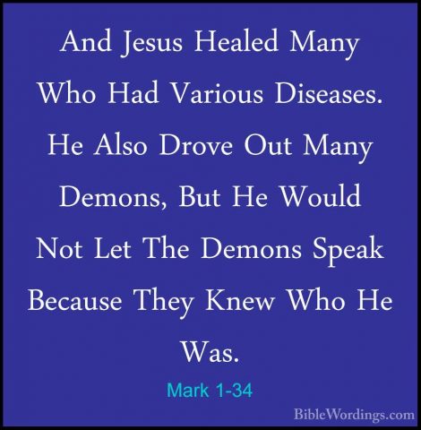 Mark 1-34 - And Jesus Healed Many Who Had Various Diseases. He AlAnd Jesus Healed Many Who Had Various Diseases. He Also Drove Out Many Demons, But He Would Not Let The Demons Speak Because They Knew Who He Was. 