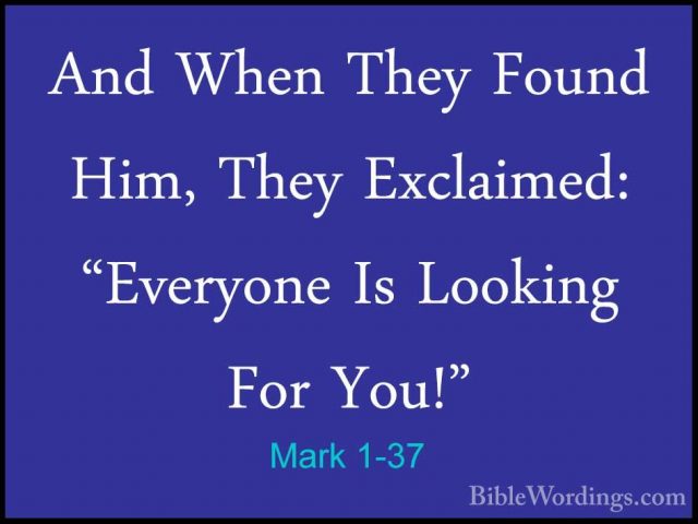 Mark 1-37 - And When They Found Him, They Exclaimed: "Everyone IsAnd When They Found Him, They Exclaimed: "Everyone Is Looking For You!" 