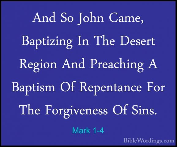Mark 1-4 - And So John Came, Baptizing In The Desert Region And PAnd So John Came, Baptizing In The Desert Region And Preaching A Baptism Of Repentance For The Forgiveness Of Sins. 