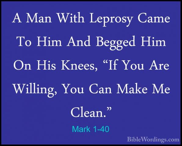 Mark 1-40 - A Man With Leprosy Came To Him And Begged Him On HisA Man With Leprosy Came To Him And Begged Him On His Knees, "If You Are Willing, You Can Make Me Clean." 