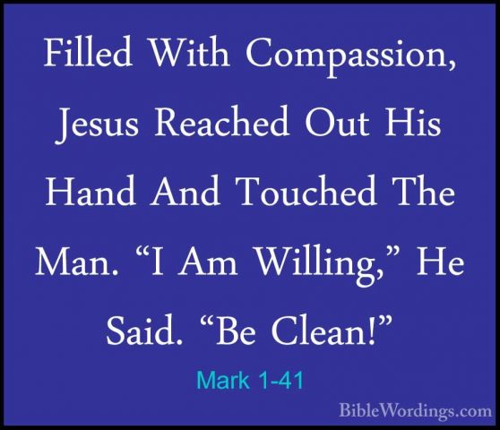 Mark 1-41 - Filled With Compassion, Jesus Reached Out His Hand AnFilled With Compassion, Jesus Reached Out His Hand And Touched The Man. "I Am Willing," He Said. "Be Clean!" 