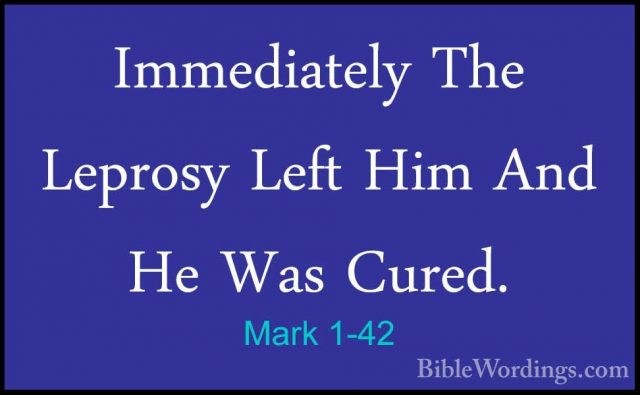 Mark 1-42 - Immediately The Leprosy Left Him And He Was Cured.Immediately The Leprosy Left Him And He Was Cured. 