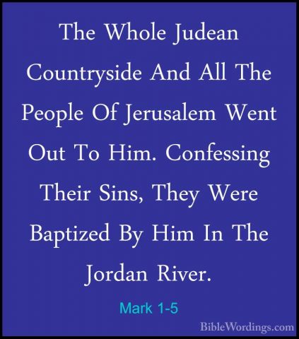 Mark 1-5 - The Whole Judean Countryside And All The People Of JerThe Whole Judean Countryside And All The People Of Jerusalem Went Out To Him. Confessing Their Sins, They Were Baptized By Him In The Jordan River. 