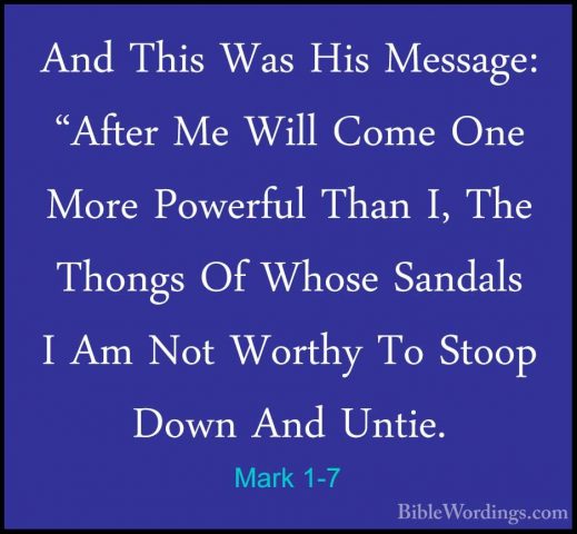 Mark 1-7 - And This Was His Message: "After Me Will Come One MoreAnd This Was His Message: "After Me Will Come One More Powerful Than I, The Thongs Of Whose Sandals I Am Not Worthy To Stoop Down And Untie. 