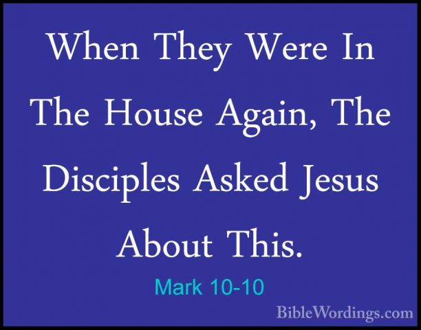 Mark 10-10 - When They Were In The House Again, The Disciples AskWhen They Were In The House Again, The Disciples Asked Jesus About This. 