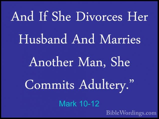 Mark 10-12 - And If She Divorces Her Husband And Marries AnotherAnd If She Divorces Her Husband And Marries Another Man, She Commits Adultery." 