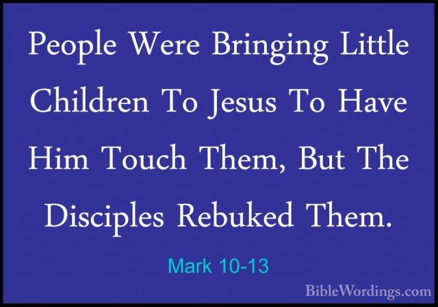 Mark 10-13 - People Were Bringing Little Children To Jesus To HavPeople Were Bringing Little Children To Jesus To Have Him Touch Them, But The Disciples Rebuked Them. 