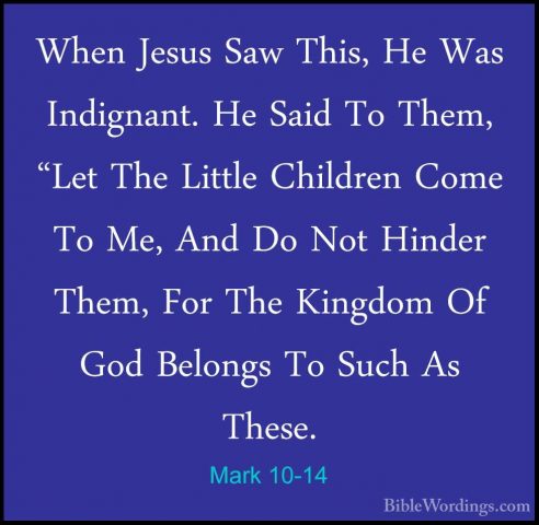 Mark 10-14 - When Jesus Saw This, He Was Indignant. He Said To ThWhen Jesus Saw This, He Was Indignant. He Said To Them, "Let The Little Children Come To Me, And Do Not Hinder Them, For The Kingdom Of God Belongs To Such As These. 