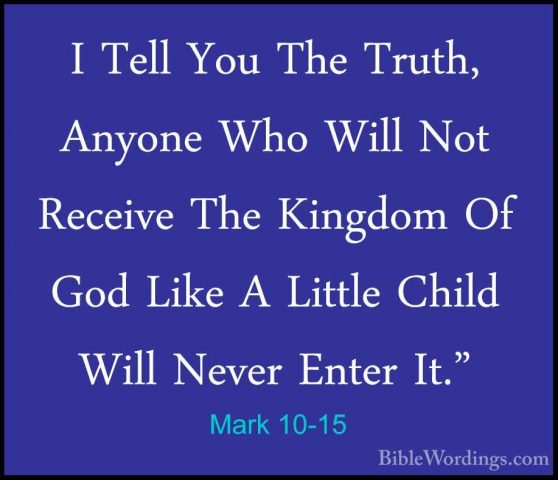 Mark 10-15 - I Tell You The Truth, Anyone Who Will Not Receive ThI Tell You The Truth, Anyone Who Will Not Receive The Kingdom Of God Like A Little Child Will Never Enter It." 