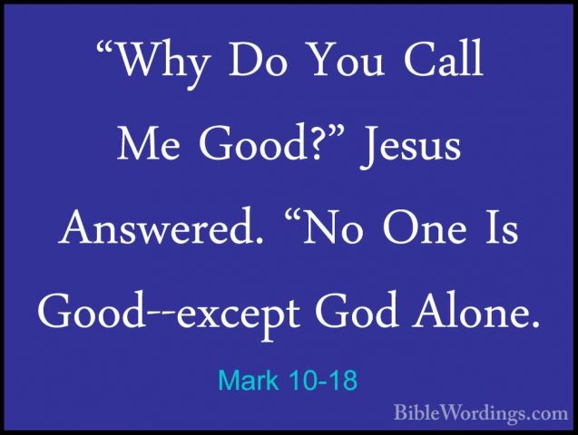 Mark 10-18 - "Why Do You Call Me Good?" Jesus Answered. "No One I"Why Do You Call Me Good?" Jesus Answered. "No One Is Good--except God Alone. 