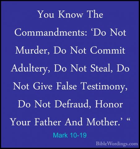 Mark 10-19 - You Know The Commandments: 'Do Not Murder, Do Not CoYou Know The Commandments: 'Do Not Murder, Do Not Commit Adultery, Do Not Steal, Do Not Give False Testimony, Do Not Defraud, Honor Your Father And Mother.' " 