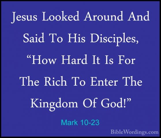 Mark 10-23 - Jesus Looked Around And Said To His Disciples, "HowJesus Looked Around And Said To His Disciples, "How Hard It Is For The Rich To Enter The Kingdom Of God!" 